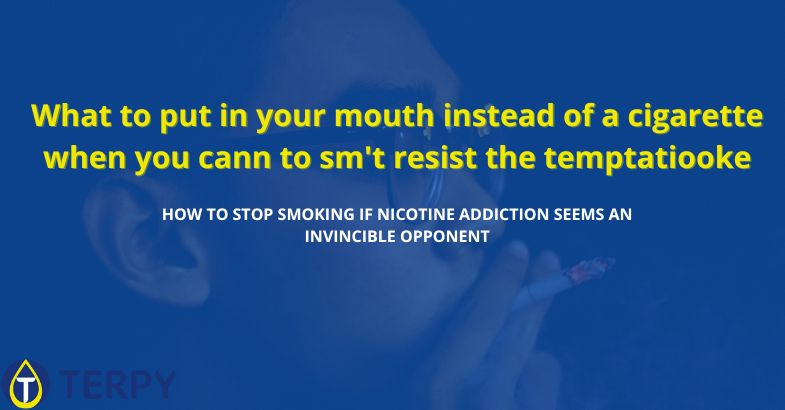 What to put in your mouth instead of a cigarette