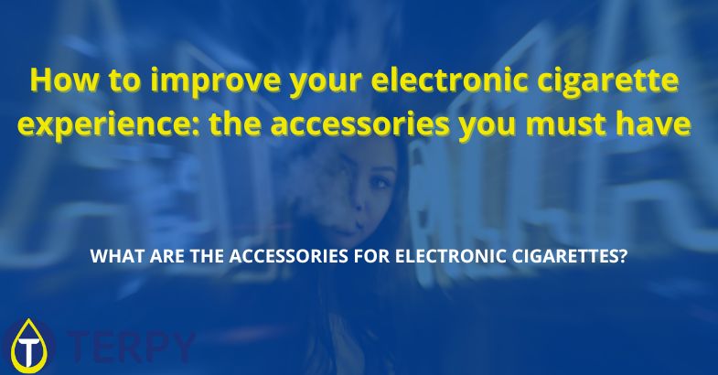 How to improve your electronic cigarette experience: the accessories you must have