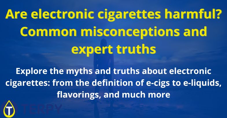 Are electronic cigarettes harmful? Common misconceptions and expert truths